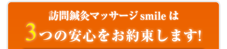 訪問鍼灸マッサージsmileは3つの安心をお約束します!