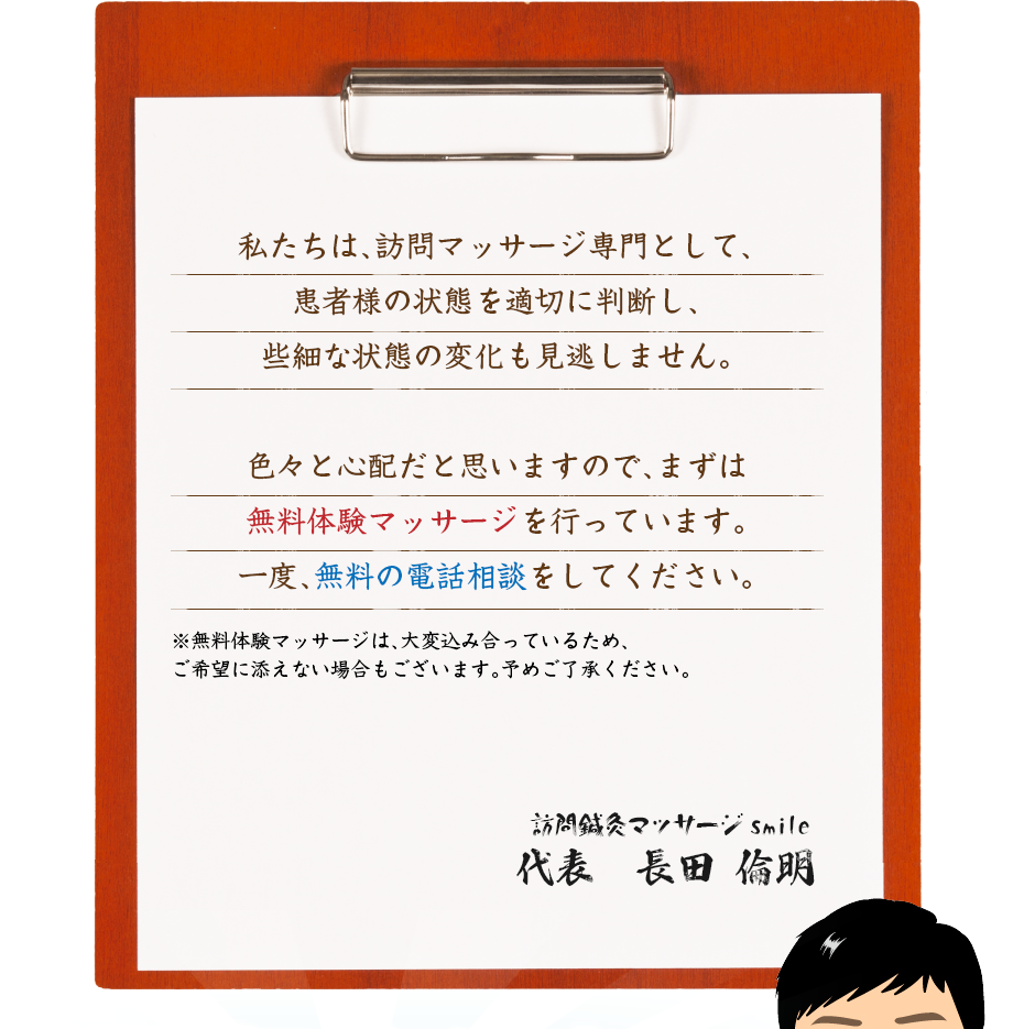 私たちは、訪問マッサージ専門として、患者様の状態を適切に判断し、些細な状態の変化も見逃しません。色々と心配だと思いますので、まずは無料体験マッサージを行っています。一度、無料の電話相談をしてください。